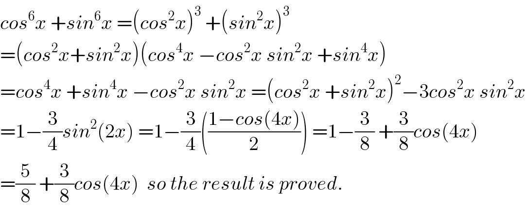 cos^6 x +sin^6 x =(cos^2 x)^3  +(sin^2 x)^3   =(cos^2 x+sin^2 x)(cos^4 x −cos^2 x sin^2 x +sin^4 x)  =cos^4 x +sin^4 x −cos^2 x sin^2 x =(cos^2 x +sin^2 x)^2 −3cos^2 x sin^2 x  =1−(3/4)sin^2 (2x) =1−(3/4)(((1−cos(4x))/2)) =1−(3/8) +(3/8)cos(4x)  =(5/8) +(3/8)cos(4x)  so the result is proved.  