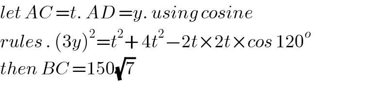 let AC =t. AD =y. using cosine   rules . (3y)^2 =t^2 + 4t^2 −2t×2t×cos 120^o   then BC =150(√7)    