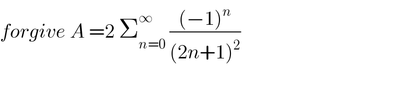 forgive A =2 Σ_(n=0) ^∞  (((−1)^n )/((2n+1)^2 ))  