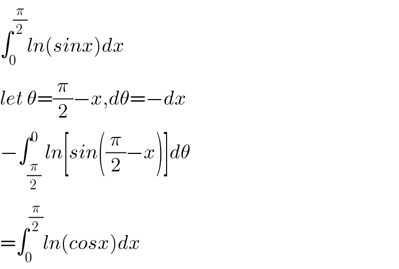 ∫_0 ^(π/2) ln(sinx)dx  let θ=(π/2)−x,dθ=−dx  −∫_(π/2) ^0 ln[sin((π/2)−x)]dθ  =∫_0 ^(π/2) ln(cosx)dx  