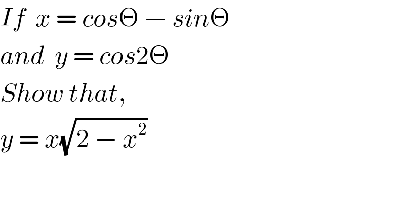 If  x = cosΘ − sinΘ  and  y = cos2Θ  Show that,    y = x(√(2 − x^2 ))  