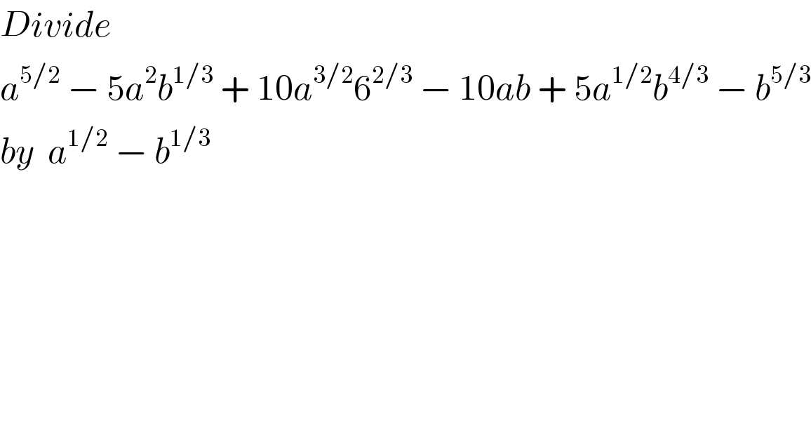Divide   a^(5/2)  − 5a^2 b^(1/3)  + 10a^(3/2) 6^(2/3)  − 10ab + 5a^(1/2) b^(4/3)  − b^(5/3)   by  a^(1/2)  − b^(1/3)   
