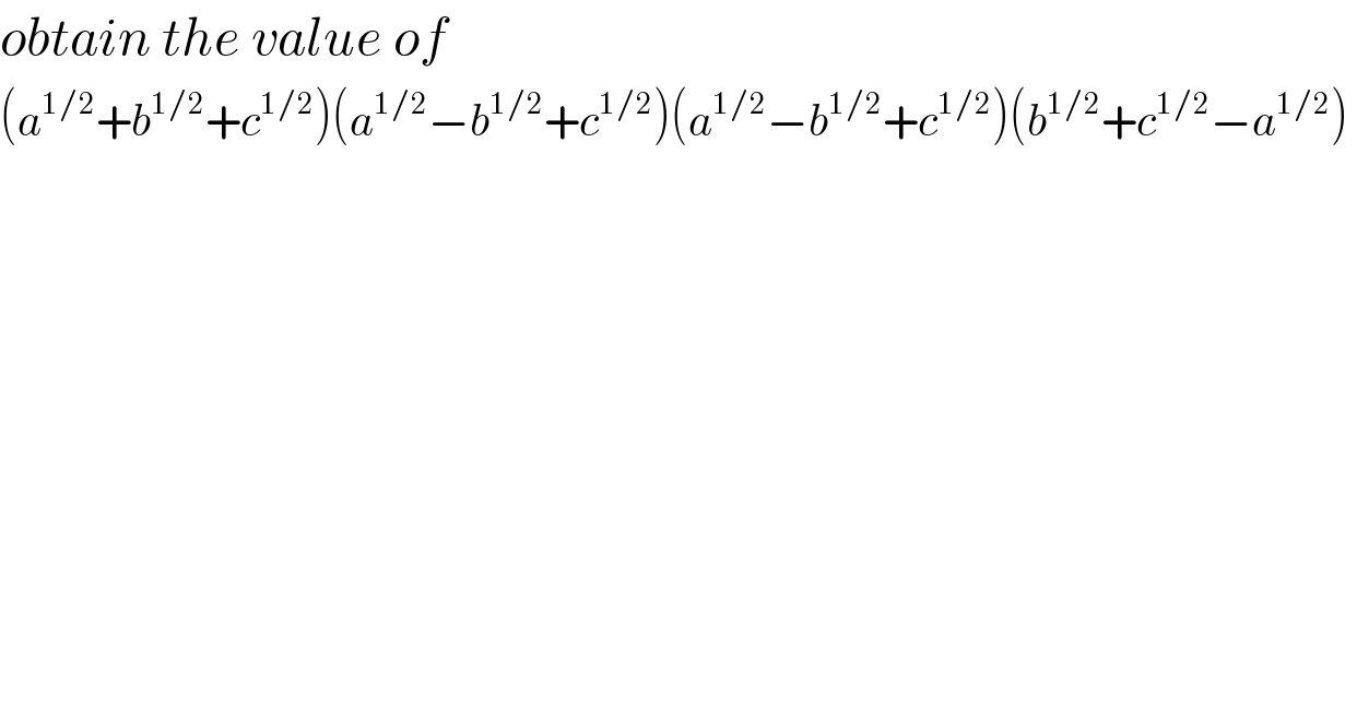 obtain the value of   (a^(1/2) +b^(1/2) +c^(1/2) )(a^(1/2) −b^(1/2) +c^(1/2) )(a^(1/2) −b^(1/2) +c^(1/2) )(b^(1/2) +c^(1/2) −a^(1/2) )   