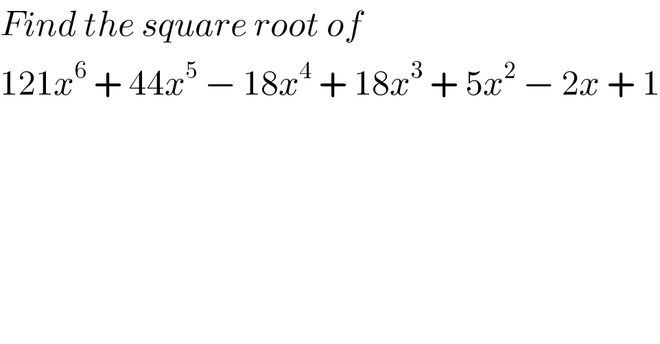 Find the square root of   121x^6  + 44x^5  − 18x^4  + 18x^3  + 5x^2  − 2x + 1  