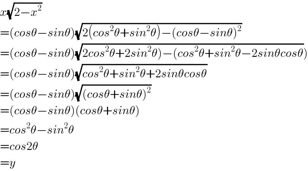 x(√(2−x^2 ))  =(cosθ−sinθ)(√(2(cos^2 θ+sin^2 θ)−(cosθ−sinθ)^2 ))  =(cosθ−sinθ)(√(2cos^2 θ+2sin^2 θ)−(cos^2 θ+sin^2 θ−2sinθcosθ)))  =(cosθ−sinθ)(√(cos^2 θ+sin^2 θ+2sinθcosθ))  =(cosθ−sinθ)(√((cosθ+sinθ)^2 ))  =(cosθ−sinθ)(cosθ+sinθ)  =cos^2 θ−sin^2 θ  =cos2θ  =y  