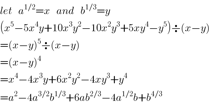 let   a^(1/2) =x   and   b^(1/3) =y  (x^5 −5x^4 y+10x^3 y^2 −10x^2 y^3 +5xy^4 −y^5 )÷(x−y)  =(x−y)^5 ÷(x−y)  =(x−y)^4   =x^4 −4x^3 y+6x^2 y^2 −4xy^3 +y^4   =a^2 −4a^(3/2) b^(1/3) +6ab^(2/3) −4a^(1/2) b+b^(4/3)   
