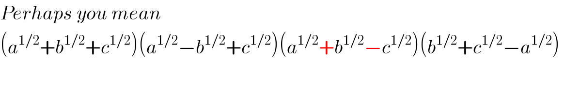 Perhaps you mean  (a^(1/2) +b^(1/2) +c^(1/2) )(a^(1/2) −b^(1/2) +c^(1/2) )(a^(1/2) +b^(1/2) −c^(1/2) )(b^(1/2) +c^(1/2) −a^(1/2) )   