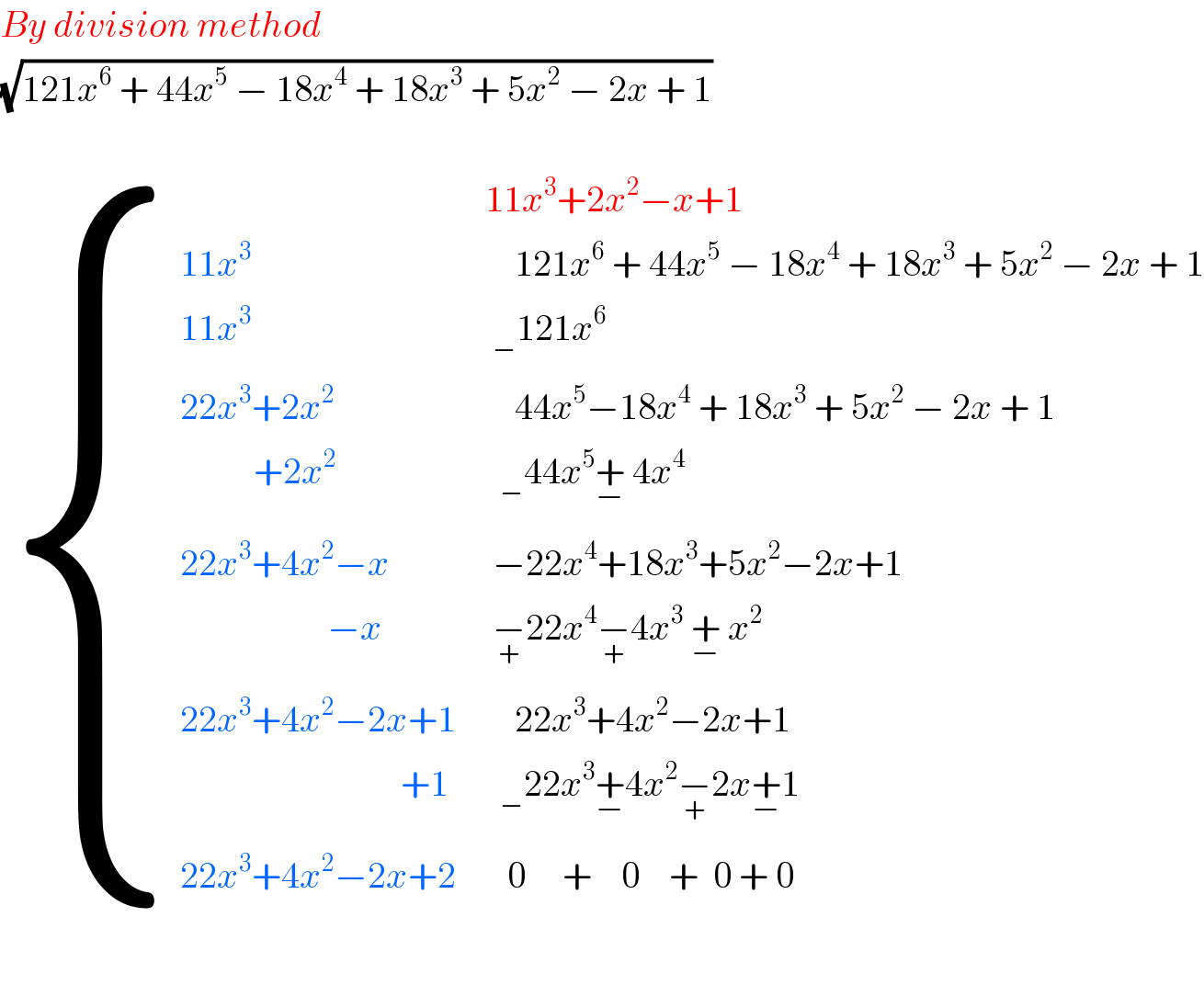 By division method  (√(121x^6  + 44x^5  − 18x^4  + 18x^3  + 5x^2  − 2x + 1))      { (,(11x^3 +2x^2 −x+1)),((11x^3 ),(    121x^6  + 44x^5  − 18x^4  + 18x^3  + 5x^2  − 2x + 1)),((11x^3 ),( _− 121x^6 )),((22x^3 +2x^2 ),(    44x^5 −18x^4  + 18x^3  + 5x^2  − 2x + 1)),((          +2x^2 ),(  _− 44x^5 +_(−)  4x^4  )),((22x^3 +4x^2 −x),( −22x^4 +18x^3 +5x^2 −2x+1)),((                    −x),( −_(+) 22x^4 −_(+) 4x^3  +_(−)  x^2 )),((22x^3 +4x^2 −2x+1),(    22x^3 +4x^2 −2x+1)),((                              +1),(  _− 22x^3 +_(−) 4x^2 −_(+) 2x+_(−) 1)),((22x^3 +4x^2 −2x+2),(   0     +    0    +  0 + 0    )) :}    