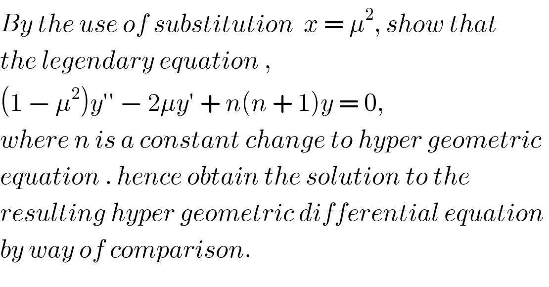 By the use of substitution  x = μ^2 , show that  the legendary equation ,  (1 − μ^2 )y′′ − 2μy′ + n(n + 1)y = 0,   where n is a constant change to hyper geometric  equation . hence obtain the solution to the   resulting hyper geometric differential equation   by way of comparison.  