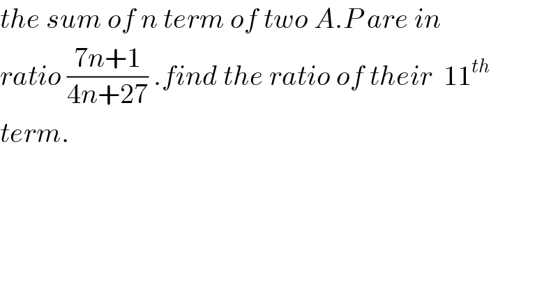 the sum of n term of two A.P are in   ratio ((7n+1)/(4n+27)) .find the ratio of their  11^(th)   term.  