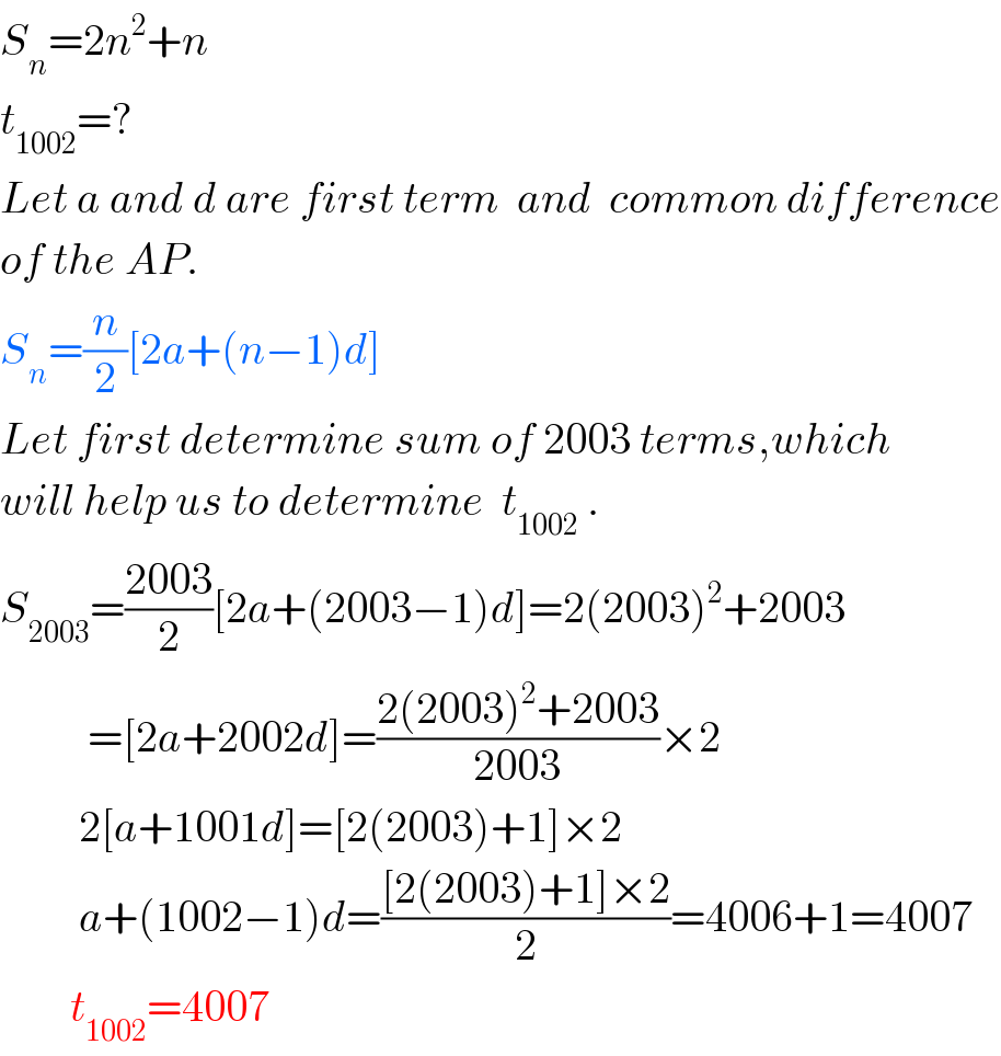 S_n =2n^2 +n  t_(1002) =?  Let a and d are first term  and  common difference  of the AP.  S_n =(n/2)[2a+(n−1)d]  Let first determine sum of 2003 terms,which  will help us to determine  t_(1002)  .  S_(2003) =((2003)/2)[2a+(2003−1)d]=2(2003)^2 +2003            =[2a+2002d]=((2(2003)^2 +2003)/(2003))×2           2[a+1001d]=[2(2003)+1]×2           a+(1002−1)d=(([2(2003)+1]×2)/2)=4006+1=4007          t_(1002) =4007  