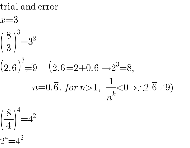 trial and error  x=3  ((8/3))^3 =3^2   (2.6^− )^3 ≠9      (2.6^− =2+0.6^−  →2^3 =8,                   n=0.6^− , for n>1,   (1/n^k )<0⇒∴2.6^− ≠9)  ((8/4))^4 =4^2   2^4 =4^2   