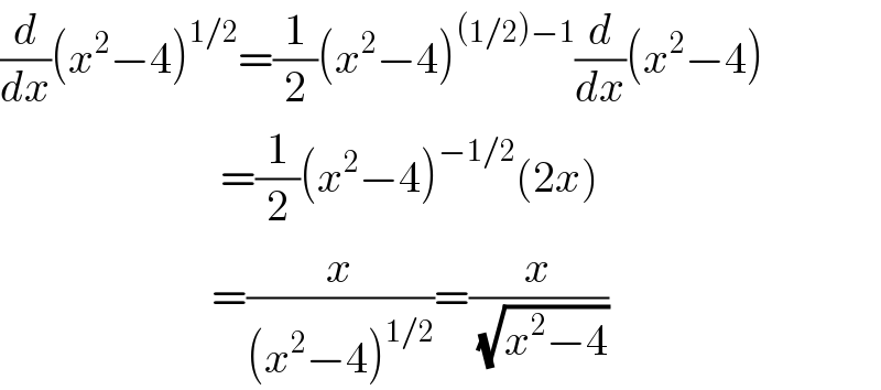 (d/dx)(x^2 −4)^(1/2) =(1/2)(x^2 −4)^((1/2)−1) (d/dx)(x^2 −4)                           =(1/2)(x^2 −4)^(−1/2) (2x)                          =(x/((x^2 −4)^(1/2) ))=(x/(√(x^2 −4)))  