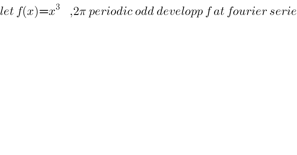 let f(x)=x^3     ,2π periodic odd developp f at fourier serie  