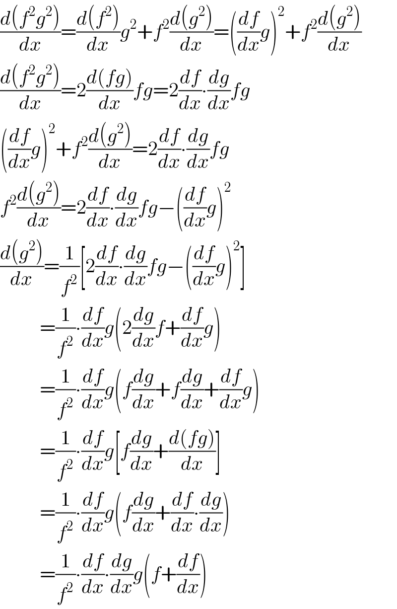 ((d(f^2 g^2 ))/dx)=((d(f^2 ))/dx)g^2 +f^2 ((d(g^2 ))/dx)=((df/dx)g)^2 +f^2 ((d(g^2 ))/dx)  ((d(f^2 g^2 ))/dx)=2((d(fg))/dx)fg=2(df/dx)∙(dg/dx)fg  ((df/dx)g)^2 +f^2 ((d(g^2 ))/dx)=2(df/dx)∙(dg/dx)fg  f^2 ((d(g^2 ))/dx)=2(df/dx)∙(dg/dx)fg−((df/dx)g)^2   ((d(g^2 ))/dx)=(1/f^2 )[2(df/dx)∙(dg/dx)fg−((df/dx)g)^2 ]            =(1/f^2 )∙(df/dx)g(2(dg/dx)f+(df/dx)g)            =(1/f^2 )∙(df/dx)g(f(dg/dx)+f(dg/dx)+(df/dx)g)            =(1/f^2 )∙(df/dx)g[f(dg/dx)+((d(fg))/dx)]            =(1/f^2 )∙(df/dx)g(f(dg/dx)+(df/dx)∙(dg/dx))            =(1/f^2 )∙(df/dx)∙(dg/dx)g(f+(df/dx))  