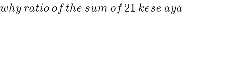 why ratio of the sum of 21 kese aya  