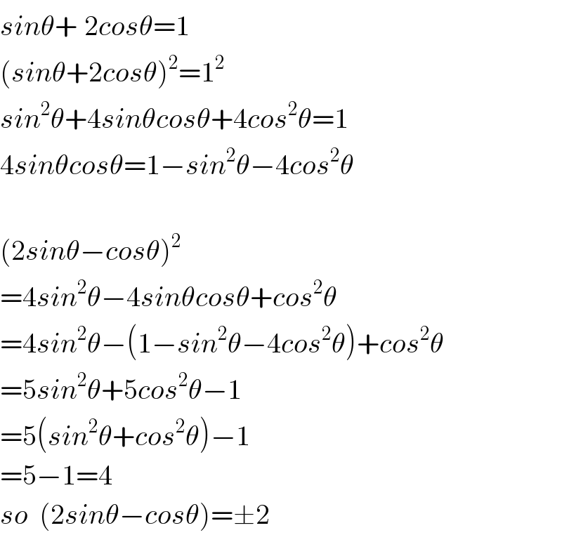 sinθ+^ 2cosθ=1  (sinθ+2cosθ)^2 =1^2   sin^2 θ+4sinθcosθ+4cos^2 θ=1  4sinθcosθ=1−sin^2 θ−4cos^2 θ    (2sinθ−cosθ)^2   =4sin^2 θ−4sinθcosθ+cos^2 θ  =4sin^2 θ−(1−sin^2 θ−4cos^2 θ)+cos^2 θ  =5sin^2 θ+5cos^2 θ−1  =5(sin^2 θ+cos^2 θ)−1  =5−1=4  so  (2sinθ−cosθ)=±2  