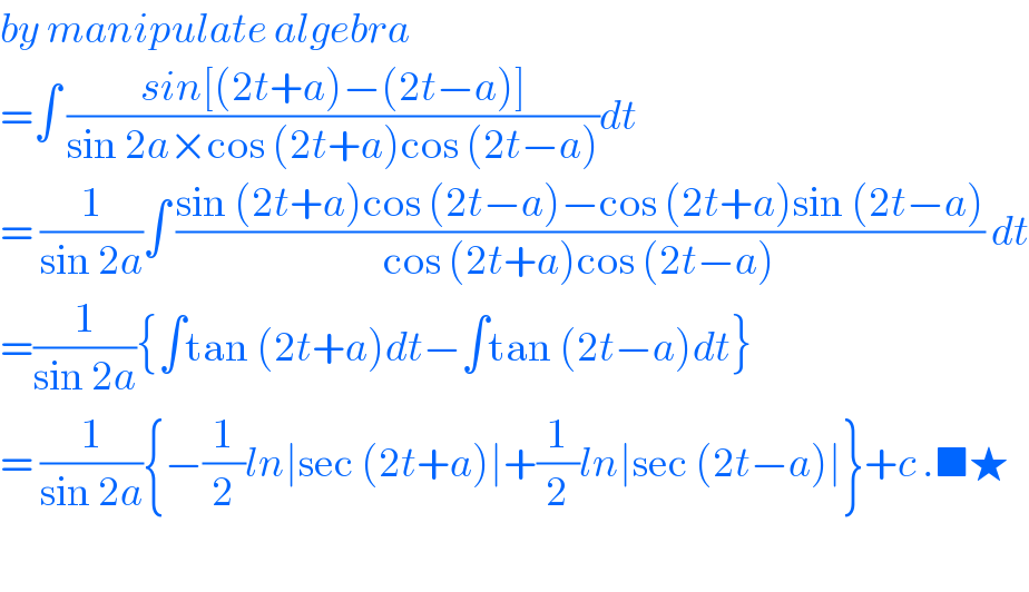 by manipulate algebra   =∫ ((sin[(2t+a)−(2t−a)])/(sin 2a×cos (2t+a)cos (2t−a)))dt  = (1/(sin 2a))∫ ((sin (2t+a)cos (2t−a)−cos (2t+a)sin (2t−a))/(cos (2t+a)cos (2t−a))) dt  =(1/(sin 2a)){∫tan (2t+a)dt−∫tan (2t−a)dt}  = (1/(sin 2a)){−(1/2)ln∣sec (2t+a)∣+(1/2)ln∣sec (2t−a)∣}+c .■★    