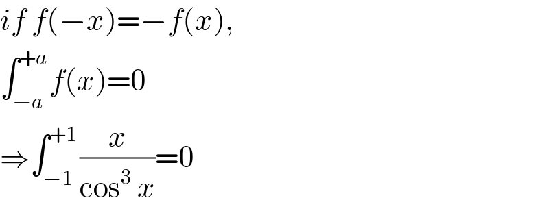 if f(−x)=−f(x),  ∫_(−a) ^(+a) f(x)=0  ⇒∫_(−1) ^(+1) (x/(cos^3  x))=0  