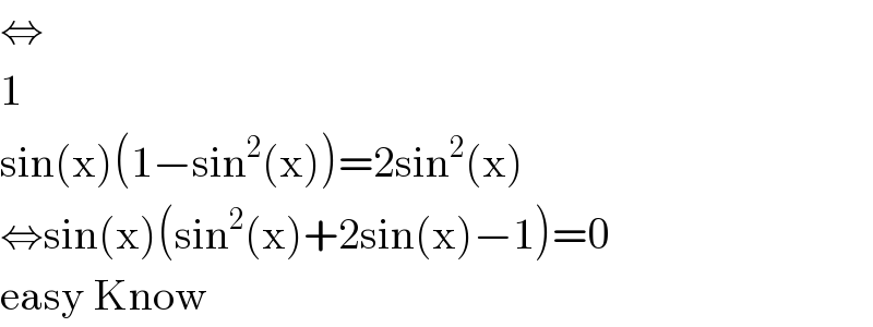 ⇔  1  sin(x)(1−sin^2 (x))=2sin^2 (x)  ⇔sin(x)(sin^2 (x)+2sin(x)−1)=0  easy Know  