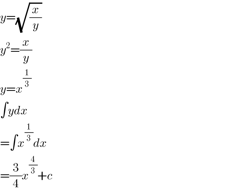 y=(√(x/y))  y^2 =(x/y)  y=x^(1/3)   ∫ydx  =∫x^(1/3) dx  =(3/4)x^(4/3) +c  