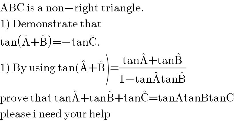 ABC is a non−right triangle.  1) Demonstrate that  tan(A^� +B^� )=−tanC^� .  1) By using tan(A^� +B^� )=((tanA^� +tanB^� )/(1−tanA^� tanB^� ))  prove that tanA^� +tanB^� +tanC^� =tanAtanBtanC  please i need your help  
