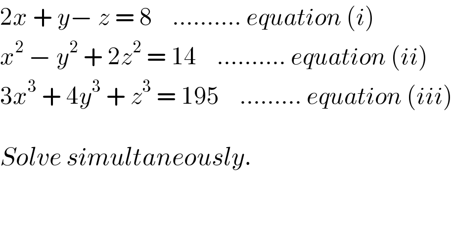 2x + y− z = 8    .......... equation (i)  x^2  − y^2  + 2z^2  = 14    .......... equation (ii)  3x^3  + 4y^3  + z^3  = 195    ......... equation (iii)    Solve simultaneously.  