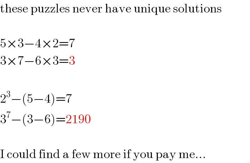 these puzzles never have unique solutions    5×3−4×2=7  3×7−6×3=3    2^3 −(5−4)=7  3^7 −(3−6)=2190    I could find a few more if you pay me...  