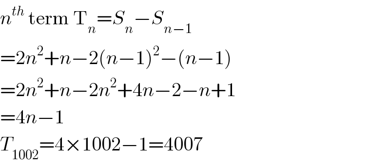 n^(th)  term T_n =S_n −S_(n−1)   =2n^2 +n−2(n−1)^2 −(n−1)  =2n^2 +n−2n^2 +4n−2−n+1  =4n−1  T_(1002) =4×1002−1=4007  