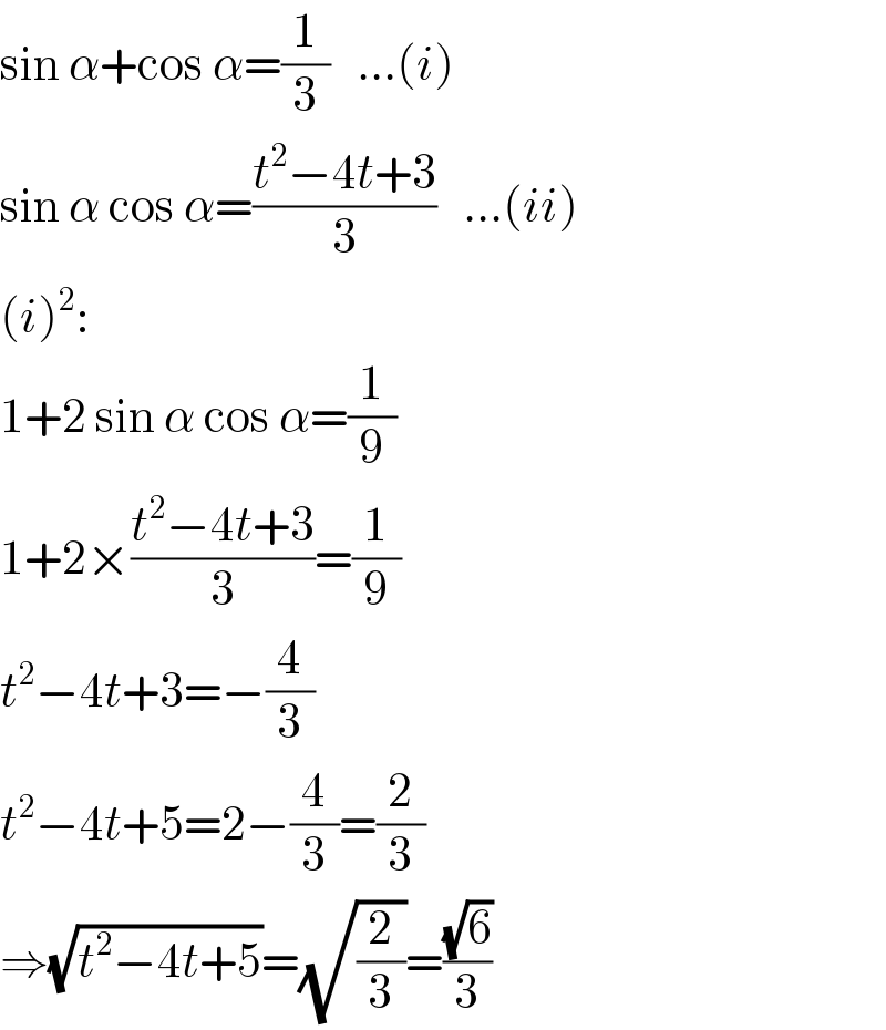 sin α+cos α=(1/3)   ...(i)  sin α cos α=((t^2 −4t+3)/3)   ...(ii)  (i)^2 :  1+2 sin α cos α=(1/9)  1+2×((t^2 −4t+3)/3)=(1/9)  t^2 −4t+3=−(4/3)  t^2 −4t+5=2−(4/3)=(2/3)  ⇒(√(t^2 −4t+5))=(√(2/3))=((√6)/3)  
