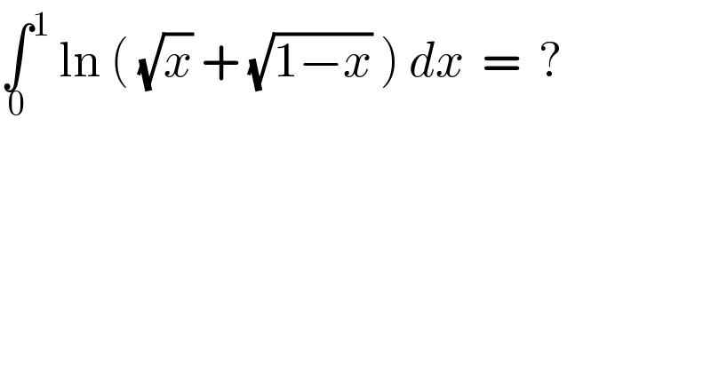 ∫_0  ^1  ln ( (√x) + (√(1−x)) ) dx  =  ?  