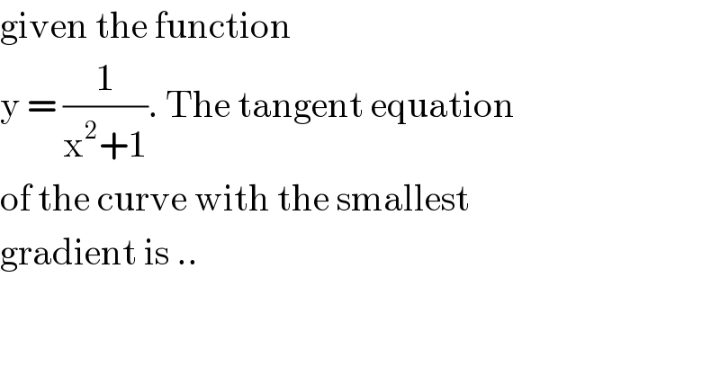 given the function  y = (1/(x^2 +1)). The tangent equation  of the curve with the smallest   gradient is ..  