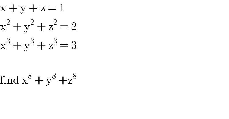 x + y + z = 1  x^2  + y^2  + z^2  = 2  x^3  + y^3  + z^3  = 3    find x^8  + y^8  +z^8   