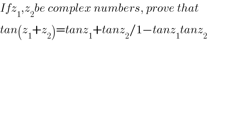 Ifz_1 ,z_2 be complex numbers, prove that  tan(z_1 +z_2 )=tanz_1 +tanz_2 /1−tanz_1 tanz_2       