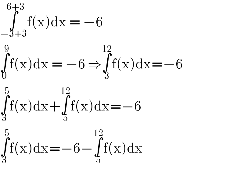 ∫_(−3+3) ^(6+3) f(x)dx = −6  ∫_0 ^9 f(x)dx = −6 ⇒∫_3 ^(12) f(x)dx=−6  ∫_3 ^5 f(x)dx+∫_5 ^(12) f(x)dx=−6  ∫_3 ^5 f(x)dx=−6−∫_5 ^(12) f(x)dx    