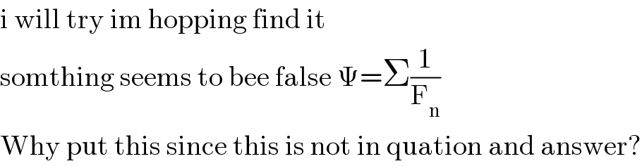 i will try im hopping find it  somthing seems to bee false Ψ=Σ(1/F_n )  Why put this since this is not in quation and answer?  