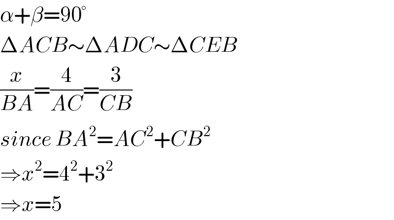 α+β=90°  ΔACB∼ΔADC∼ΔCEB  (x/(BA))=(4/(AC))=(3/(CB))  since BA^2 =AC^2 +CB^2   ⇒x^2 =4^2 +3^2   ⇒x=5  
