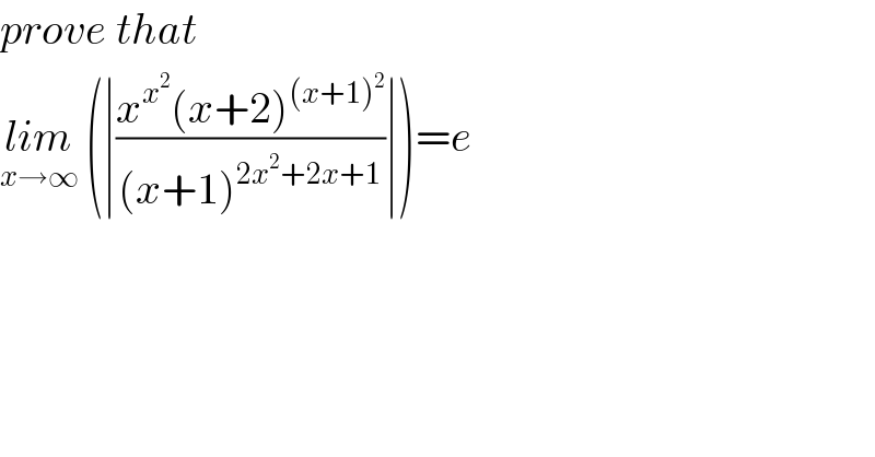 prove that  lim_(x→∞)  (∣((x^x^2  (x+2)^((x+1)^2 ) )/((x+1)^(2x^2 +2x+1) ))∣)=e  
