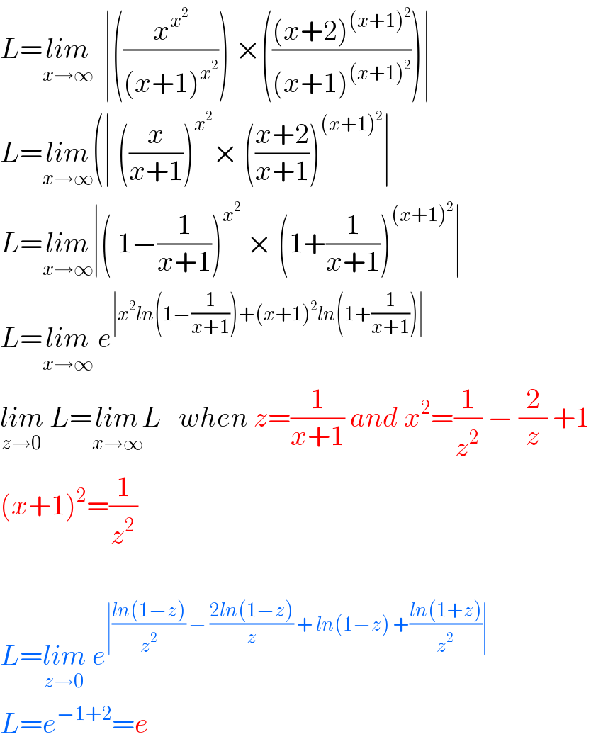 L=lim_(x→∞)   ∣((x^x^2  /((x+1)^x^2  ))) ×((((x+2)^((x+1)^2 ) )/((x+1)^((x+1)^2 ) )))∣   L=lim_(x→∞) (∣ ((x/(x+1)))^x^2  × (((x+2)/(x+1)))^((x+1)^2 ) ∣   L=lim_(x→∞) ∣( 1−(1/(x+1)))^x^2   × (1+(1/(x+1)))^((x+1)^2 ) ∣  L=lim_(x→∞)  e^(∣x^2 ln(1−(1/(x+1)))+(x+1)^2 ln(1+(1/(x+1)))∣)   lim_(z→0)  L=lim_(x→∞) L   when z=(1/(x+1)) and x^2 =(1/z^2 ) − (2/z) +1  (x+1)^2 =(1/z^2 )    L=lim_(z→0)  e^(∣((ln(1−z))/z^2 ) − ((2ln(1−z))/z) + ln(1−z) +((ln(1+z))/z^2 )∣)   L=e^(−1+2) =e  