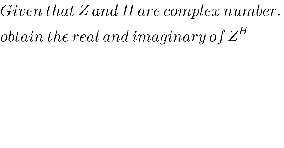 Given that Z and H are complex number.   obtain the real and imaginary of Z^H   