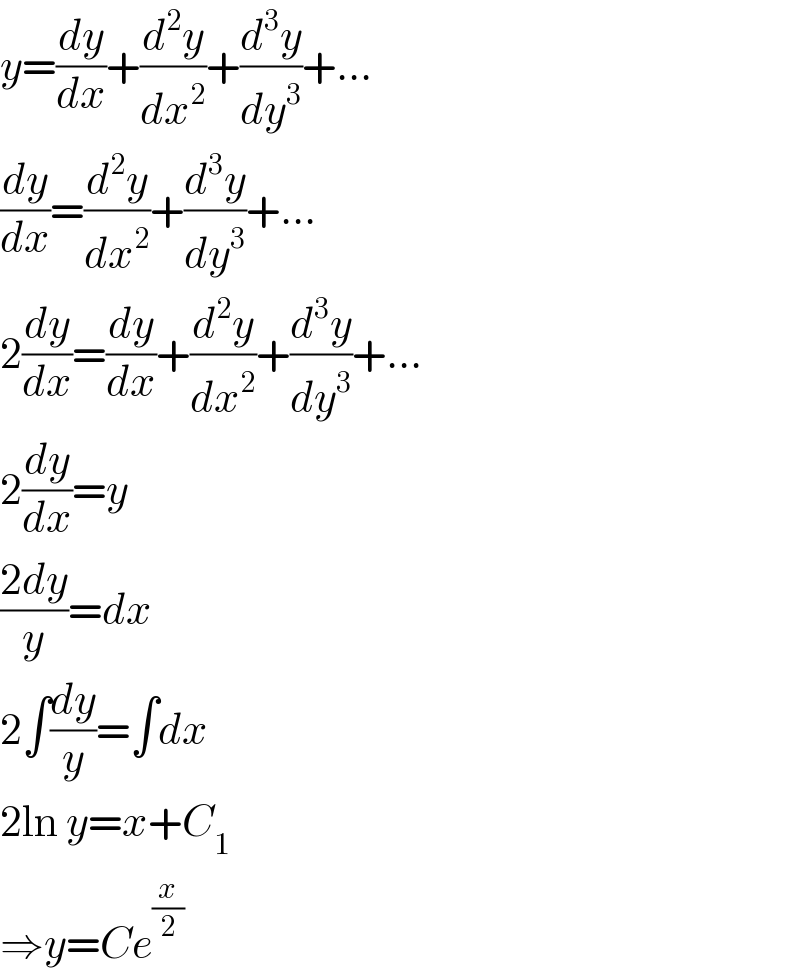 y=(dy/dx)+(d^2 y/dx^2 )+(d^3 y/dy^3 )+...  (dy/dx)=(d^2 y/dx^2 )+(d^3 y/dy^3 )+...  2(dy/dx)=(dy/dx)+(d^2 y/dx^2 )+(d^3 y/dy^3 )+...  2(dy/dx)=y  ((2dy)/y)=dx  2∫(dy/y)=∫dx  2ln y=x+C_1   ⇒y=Ce^(x/2)   