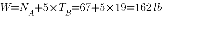 W=N_A +5×T_B =67+5×19=162 lb  