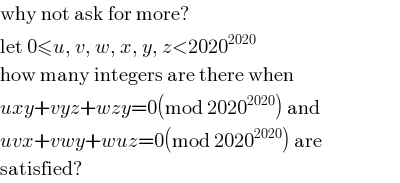 why not ask for more?  let 0≤u, v, w, x, y, z<2020^(2020)   how many integers are there when  uxy+vyz+wzy=0(mod 2020^(2020) ) and  uvx+vwy+wuz=0(mod 2020^(2020) ) are  satisfied?  