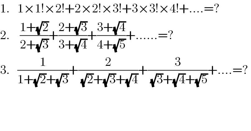 1.   1×1!×2!+2×2!×3!+3×3!×4!+....=?  2.    ((1+(√2))/(2+(√3)))+((2+(√3))/(3+(√4)))+((3+(√4))/(4+(√5)))+......=?  3.   (1/(1+(√2)+(√3)))+(2/((√2)+(√3)+(√4)))+(3/((√3)+(√4)+(√5)))+....=?   