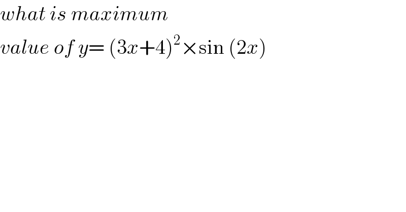 what is maximum   value of y= (3x+4)^2 ×sin (2x)  