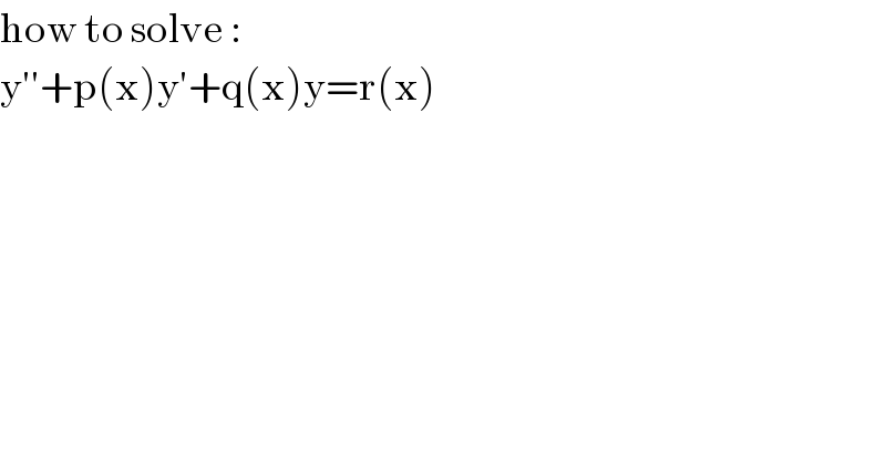 how to solve :  y′′+p(x)y′+q(x)y=r(x)  