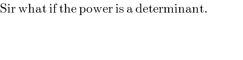 Sir what if the power is a determinant.  