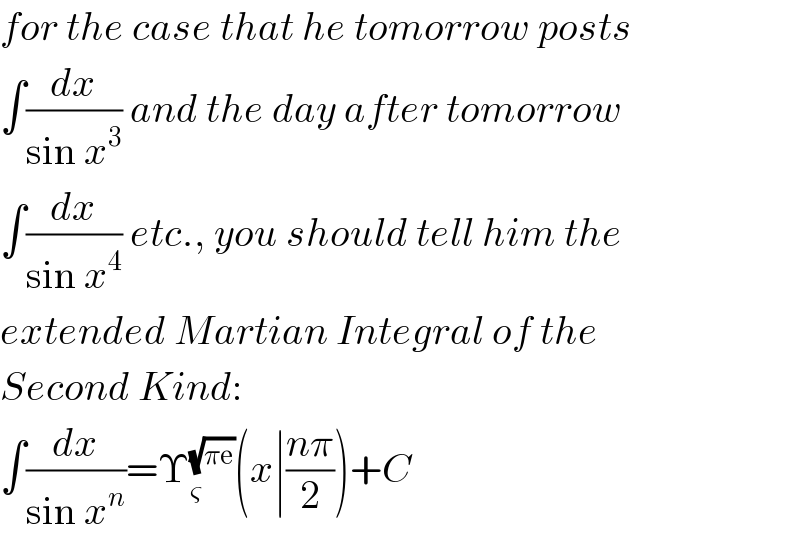 for the case that he tomorrow posts   ∫(dx/(sin x^3 )) and the day after tomorrow  ∫(dx/(sin x^4 )) etc., you should tell him the  extended Martian Integral of the  Second Kind:  ∫(dx/(sin x^n ))=Υ_ς ^(√(πe)) (x∣((nπ)/2))+C  
