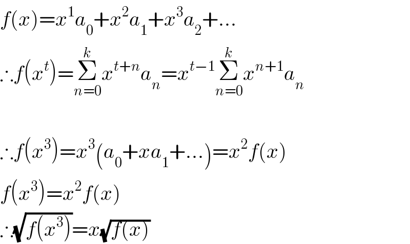 f(x)=x^1 a_0 +x^2 a_1 +x^3 a_2 +...  ∴f(x^t )=Σ_(n=0) ^k x^(t+n) a_n =x^(t−1) Σ_(n=0) ^k x^(n+1) a_n     ∴f(x^3 )=x^3 (a_0 +xa_1 +...)=x^2 f(x)  f(x^3 )=x^2 f(x)  ∴(√(f(x^3 )))=x(√(f(x)))  