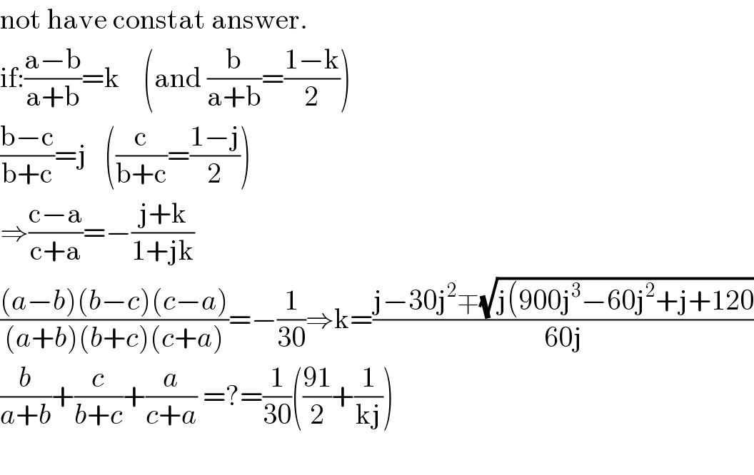 not have constat answer.   if:((a−b)/(a+b))=k    (and (b/(a+b))=((1−k)/2))  ((b−c)/(b+c))=j   ((c/(b+c))=((1−j)/2))  ⇒((c−a)/(c+a))=−((j+k)/(1+jk))  (((a−b)(b−c)(c−a))/((a+b)(b+c)(c+a)))=−(1/(30))⇒k=((j−30j^2 ∓(√(j(900j^3 −60j^2 +j+120)))/(60j))  (b/(a+b))+(c/(b+c))+(a/(c+a)) =?=(1/(30))(((91)/2)+(1/(kj)))    